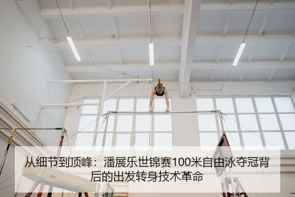 从细节到顶峰：潘展乐世锦赛100米自由泳夺冠背后的出发转身技术革命
