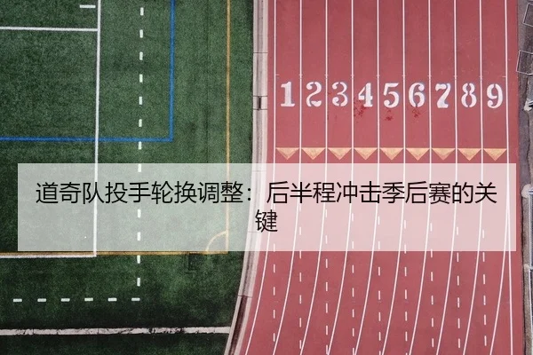 道奇队投手轮换调整：后半程冲击季后赛的关键